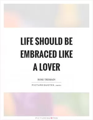 Life should be embraced like a lover Picture Quote #1