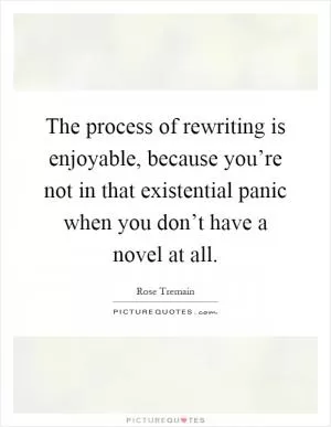 The process of rewriting is enjoyable, because you’re not in that existential panic when you don’t have a novel at all Picture Quote #1