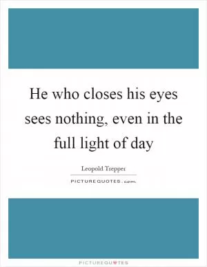 He who closes his eyes sees nothing, even in the full light of day Picture Quote #1