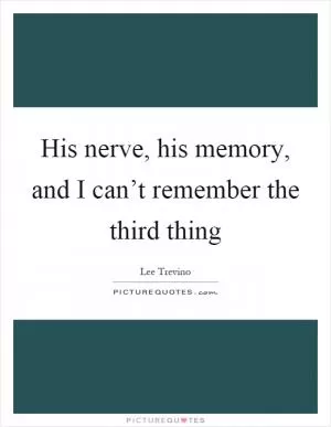 His nerve, his memory, and I can’t remember the third thing Picture Quote #1