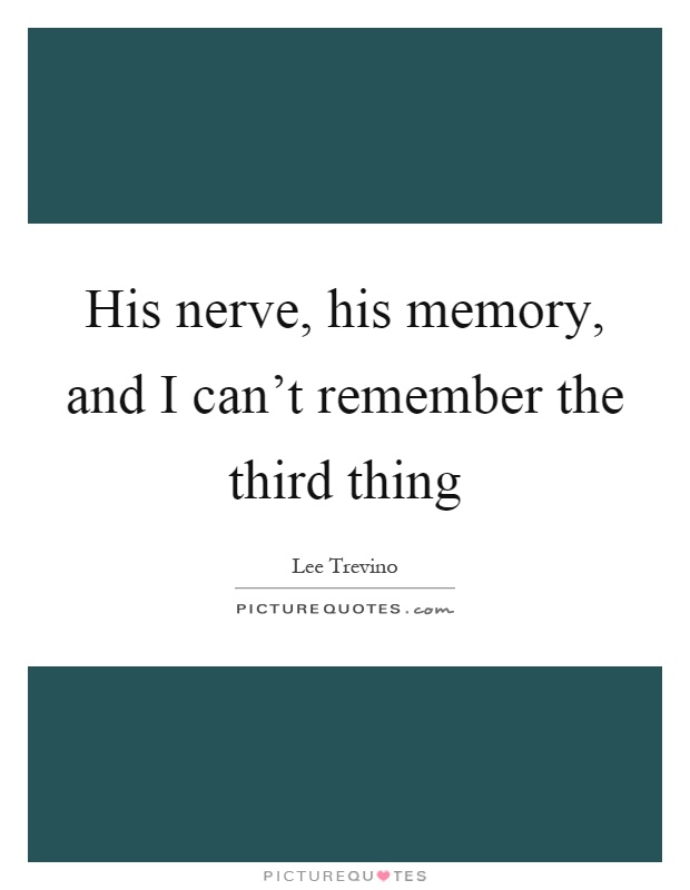 His nerve, his memory, and I can't remember the third thing Picture Quote #1
