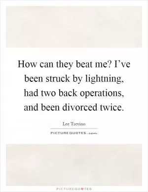 How can they beat me? I’ve been struck by lightning, had two back operations, and been divorced twice Picture Quote #1