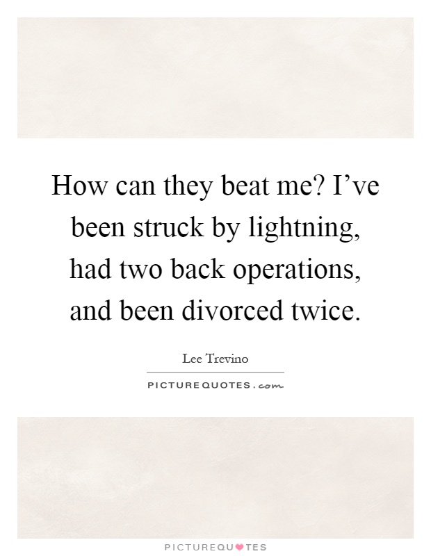 How can they beat me? I've been struck by lightning, had two back operations, and been divorced twice Picture Quote #1