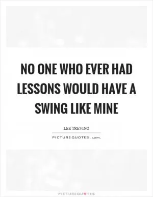No one who ever had lessons would have a swing like mine Picture Quote #1