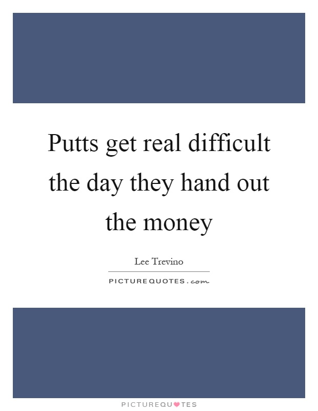 Putts get real difficult the day they hand out the money Picture Quote #1