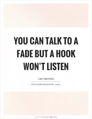 You can talk to a fade but a hook won’t listen Picture Quote #1