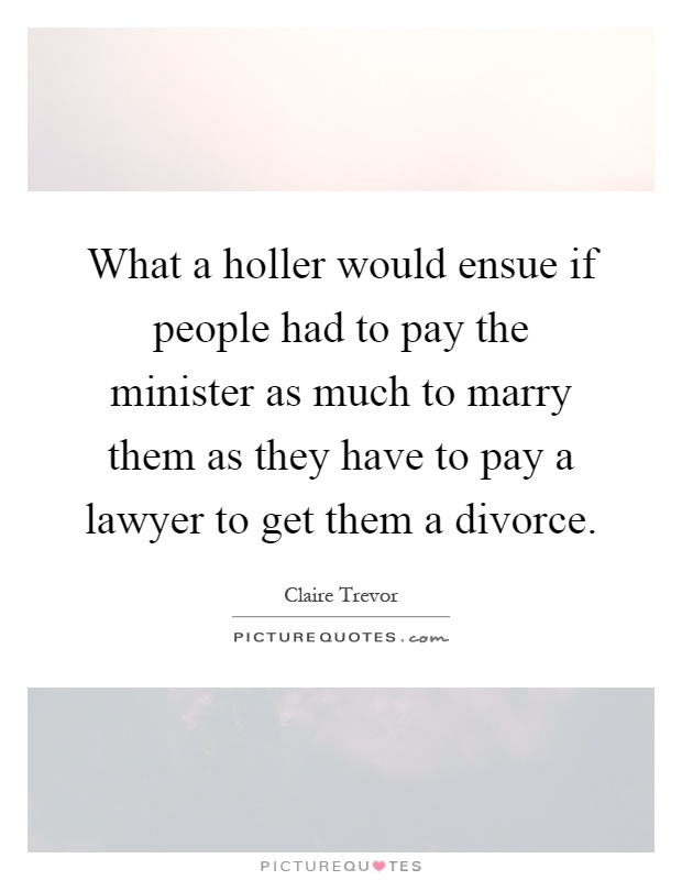 What a holler would ensue if people had to pay the minister as much to marry them as they have to pay a lawyer to get them a divorce Picture Quote #1