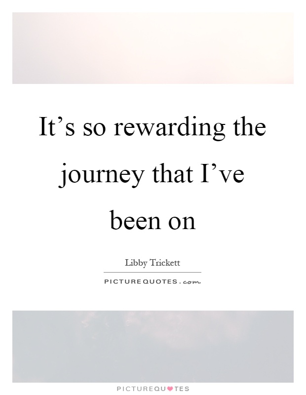 It's so rewarding the journey that I've been on Picture Quote #1