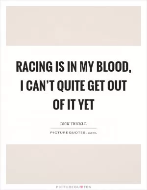 Racing is in my blood, I can’t quite get out of it yet Picture Quote #1