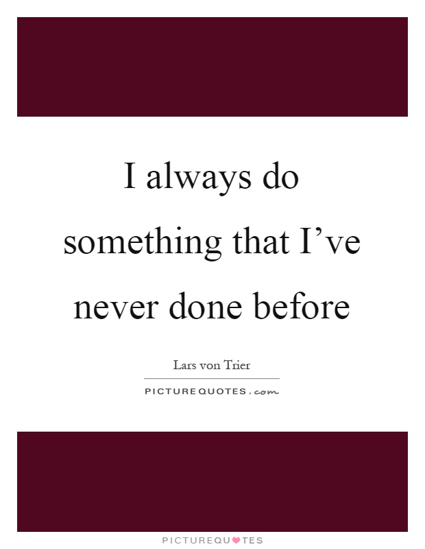 I always do something that I've never done before Picture Quote #1