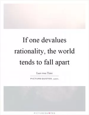 If one devalues rationality, the world tends to fall apart Picture Quote #1