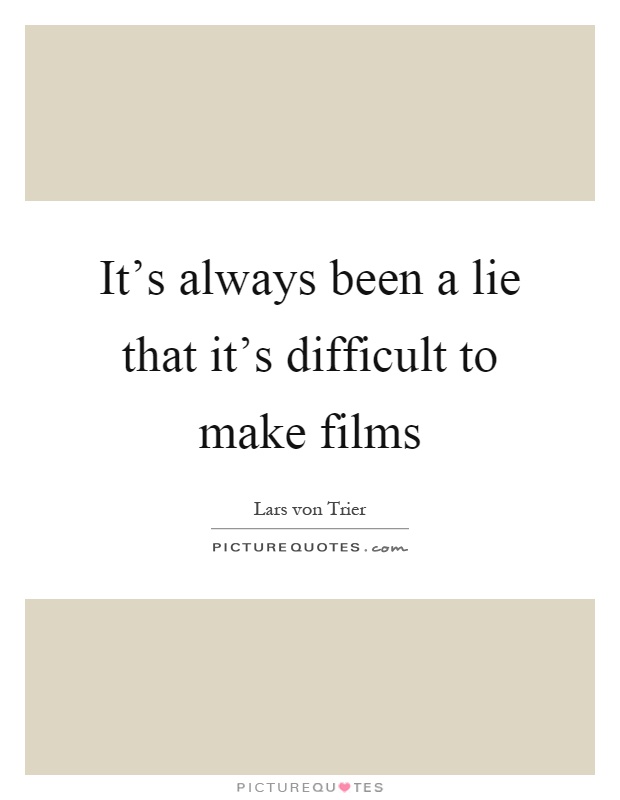 It's always been a lie that it's difficult to make films Picture Quote #1