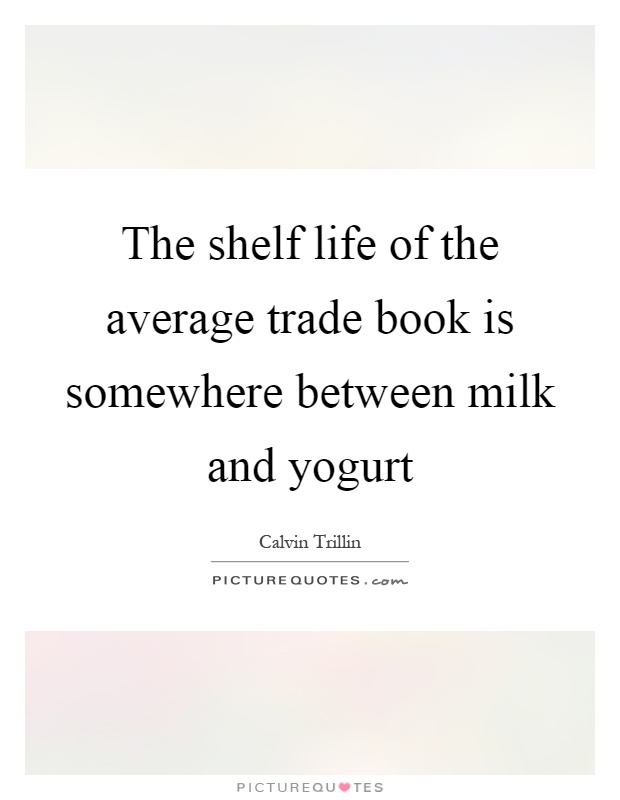 The shelf life of the average trade book is somewhere between milk and yogurt Picture Quote #1