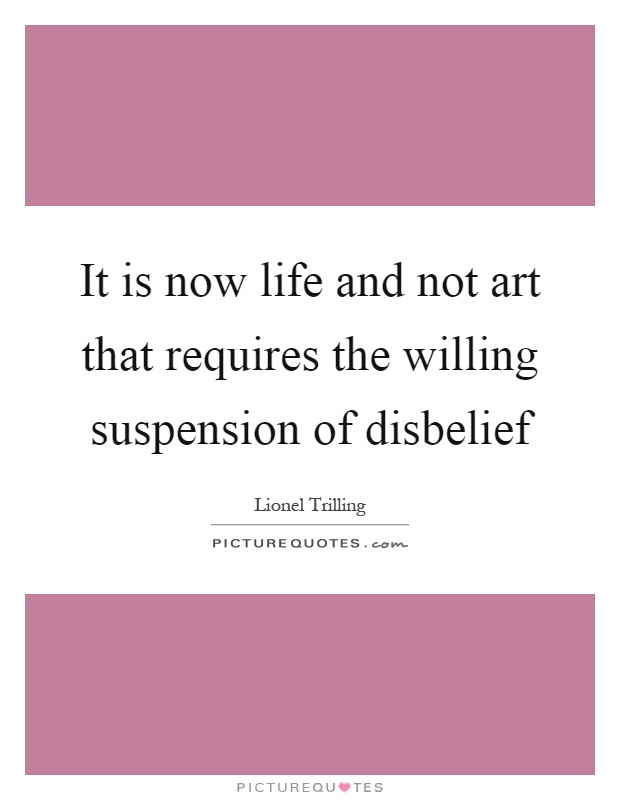 It is now life and not art that requires the willing suspension of disbelief Picture Quote #1