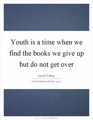 Youth is a time when we find the books we give up but do not get over Picture Quote #1