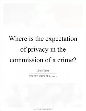 Where is the expectation of privacy in the commission of a crime? Picture Quote #1