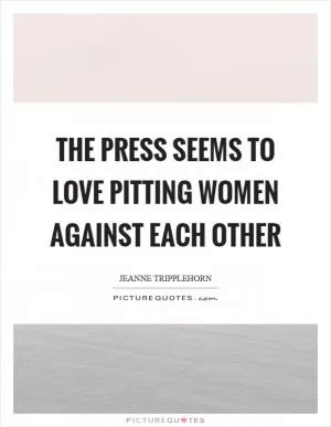 The press seems to love pitting women against each other Picture Quote #1