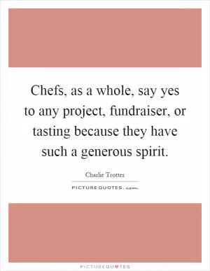 Chefs, as a whole, say yes to any project, fundraiser, or tasting because they have such a generous spirit Picture Quote #1