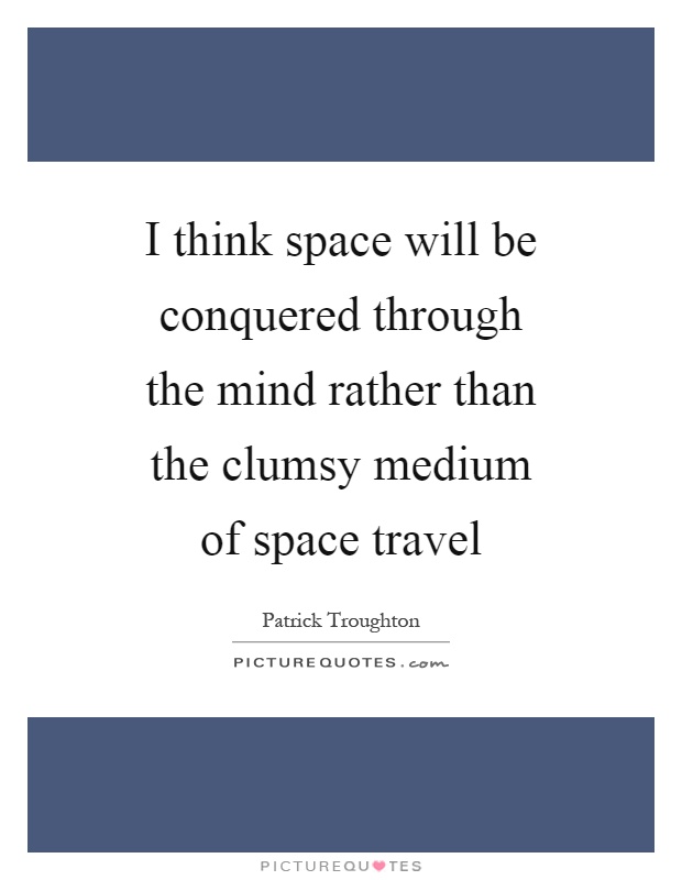 I think space will be conquered through the mind rather than the clumsy medium of space travel Picture Quote #1