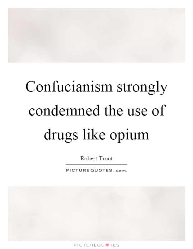 Confucianism strongly condemned the use of drugs like opium Picture Quote #1