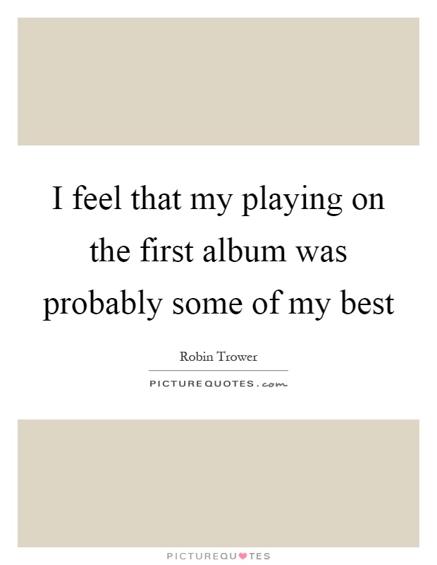 I feel that my playing on the first album was probably some of my best Picture Quote #1