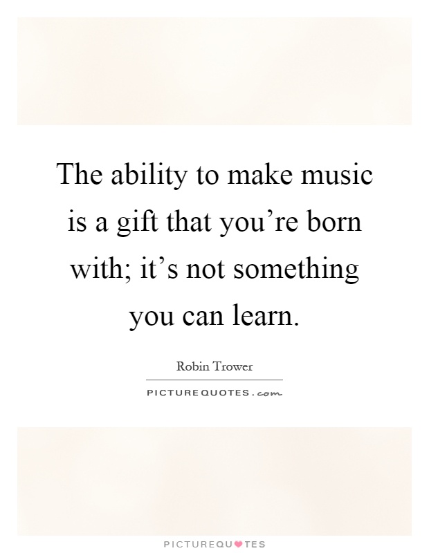 The ability to make music is a gift that you're born with; it's not something you can learn Picture Quote #1