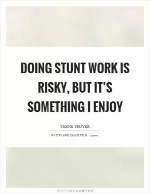 Doing stunt work is risky, but it’s something I enjoy Picture Quote #1