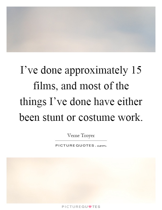 I've done approximately 15 films, and most of the things I've done have either been stunt or costume work Picture Quote #1