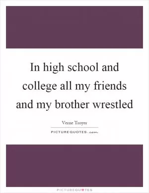 In high school and college all my friends and my brother wrestled Picture Quote #1