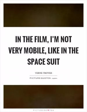 In the film, I’m not very mobile, like in the space suit Picture Quote #1