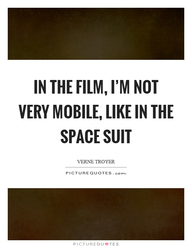 In the film, I'm not very mobile, like in the space suit Picture Quote #1