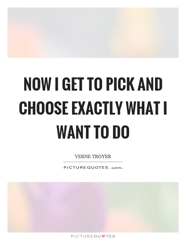 Now I get to pick and choose exactly what I want to do Picture Quote #1
