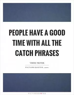 People have a good time with all the catch phrases Picture Quote #1