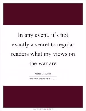 In any event, it’s not exactly a secret to regular readers what my views on the war are Picture Quote #1