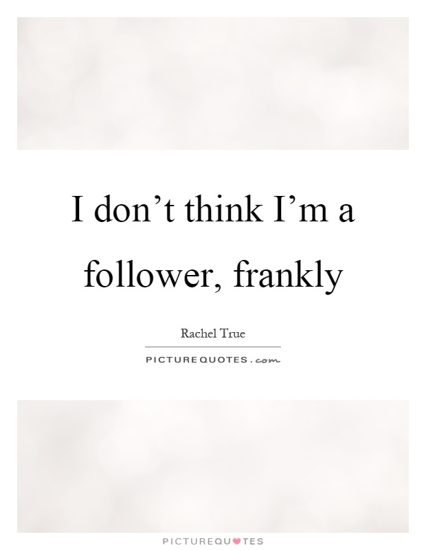I don't think I'm a follower, frankly Picture Quote #1