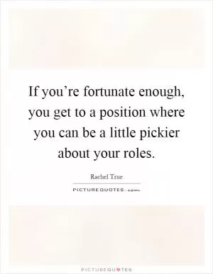 If you’re fortunate enough, you get to a position where you can be a little pickier about your roles Picture Quote #1