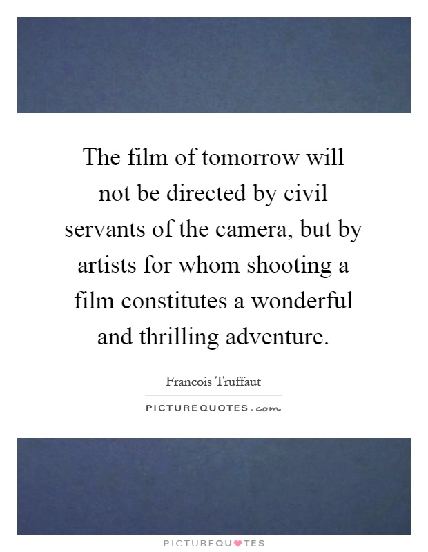 The film of tomorrow will not be directed by civil servants of the camera, but by artists for whom shooting a film constitutes a wonderful and thrilling adventure Picture Quote #1