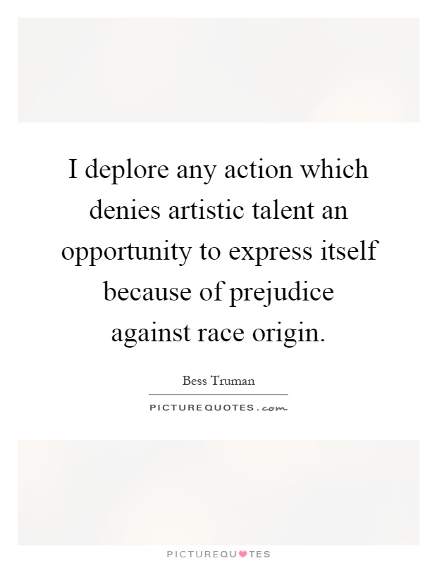 I deplore any action which denies artistic talent an opportunity to express itself because of prejudice against race origin Picture Quote #1