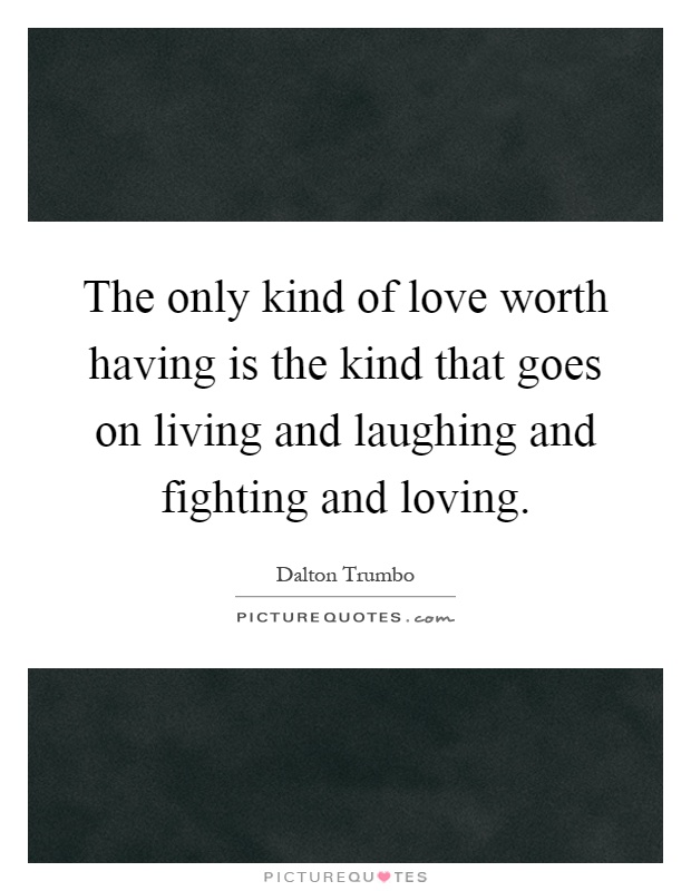 The only kind of love worth having is the kind that goes on living and laughing and fighting and loving Picture Quote #1