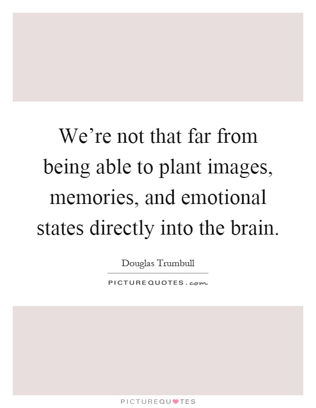 We're not that far from being able to plant images, memories, and emotional states directly into the brain Picture Quote #1