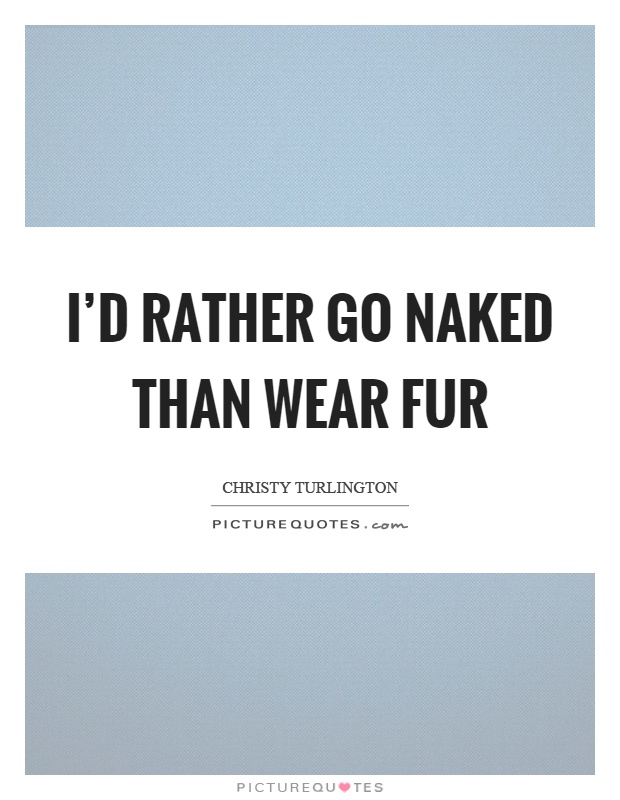 I'd rather go naked than wear fur Picture Quote #1