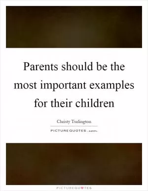 Parents should be the most important examples for their children Picture Quote #1
