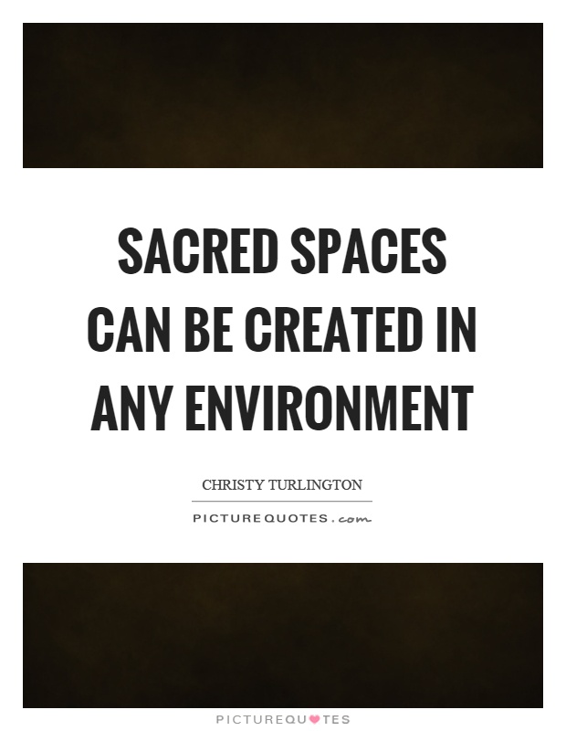 Sacred spaces can be created in any environment Picture Quote #1