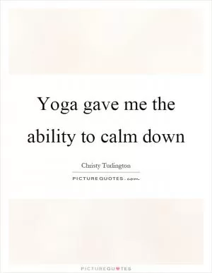 Yoga gave me the ability to calm down Picture Quote #1