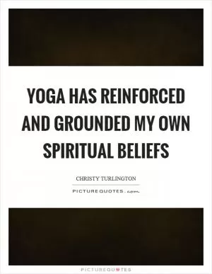 Yoga has reinforced and grounded my own spiritual beliefs Picture Quote #1