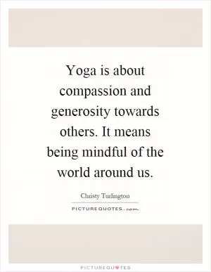 Yoga is about compassion and generosity towards others. It means being mindful of the world around us Picture Quote #1