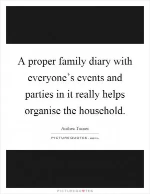 A proper family diary with everyone’s events and parties in it really helps organise the household Picture Quote #1