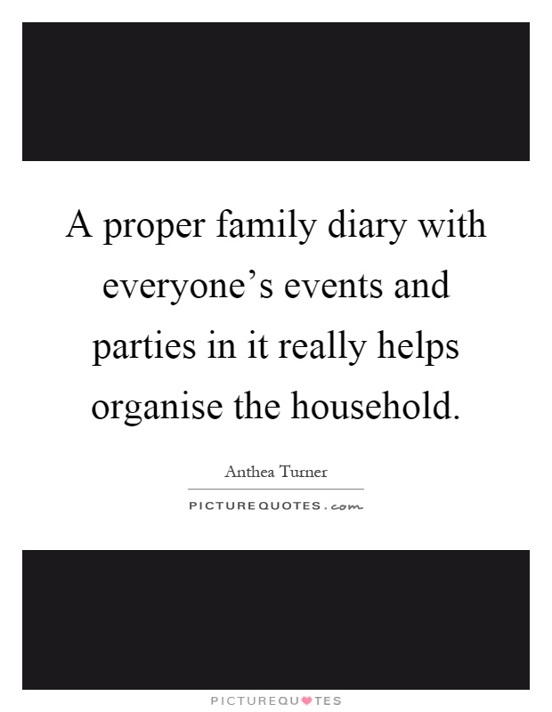 A proper family diary with everyone's events and parties in it really helps organise the household Picture Quote #1