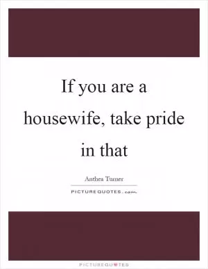 If you are a housewife, take pride in that Picture Quote #1