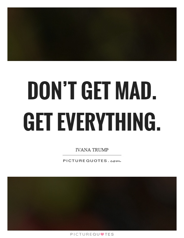 Don't get mad. Get everything Picture Quote #1